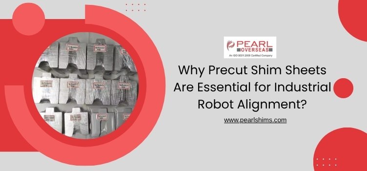 Why Precut Shim Sheets Are Essential for Industrial Robot Alignment?